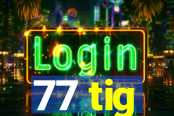 77 tig